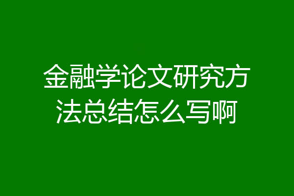 金融学论文研究方法总结怎么写啊