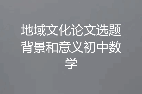 地域文化论文选题背景和意义初中数学