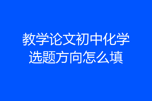 教学论文初中化学选题方向怎么填