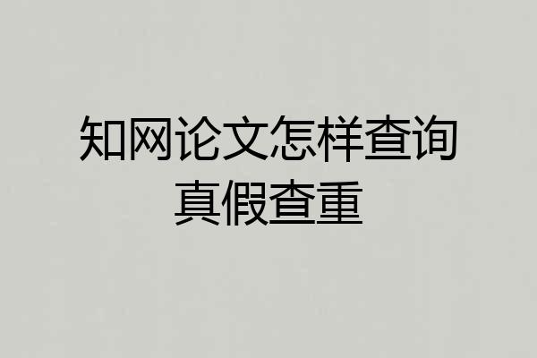 知网论文怎样查询真假查重