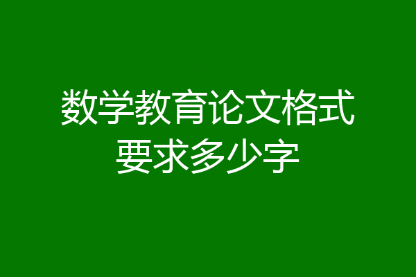 数学教育论文格式要求多少字