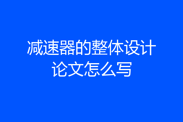 减速器的整体设计论文怎么写