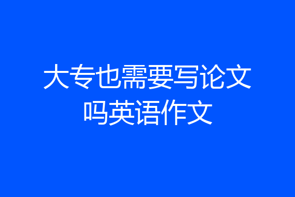 大专也需要写论文吗英语作文