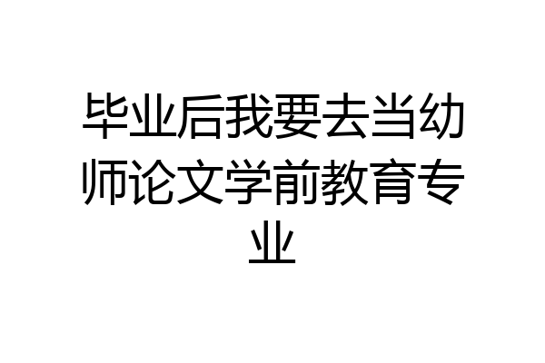 毕业后我要去当幼师论文学前教育专业