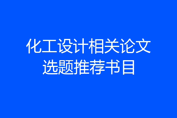 化工设计相关论文选题推荐书目