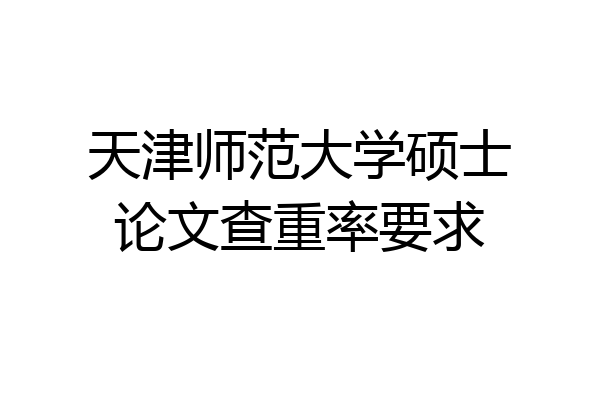天津师范大学硕士论文查重率要求