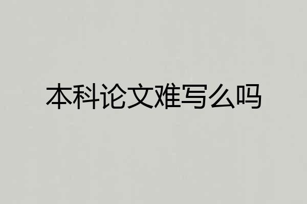 本科论文难写么吗