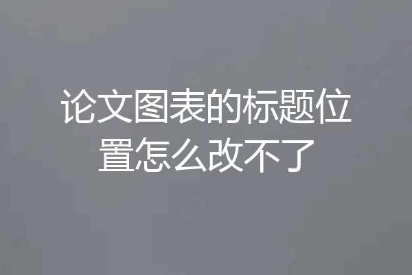 论文图表的标题位置怎么改不了