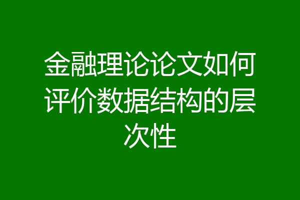 金融理论论文如何评价数据结构的层次性