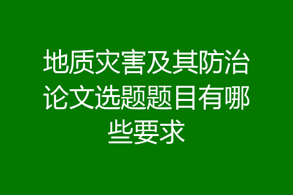地质灾害及其防治论文选题题目有哪些要求