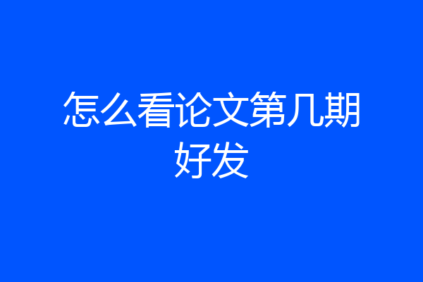 怎么看论文第几期好发