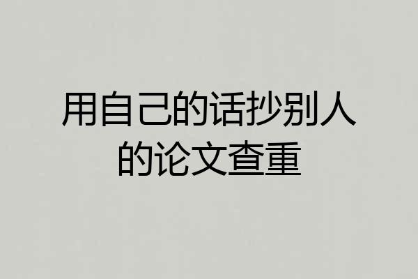 用自己的话抄别人的论文查重