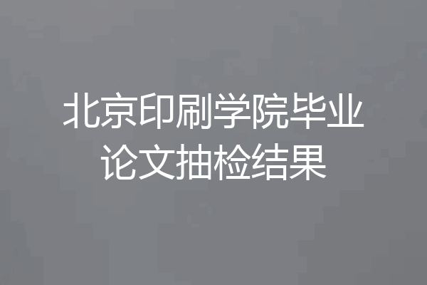 北京印刷学院毕业论文抽检结果