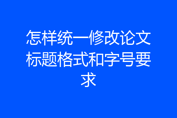 怎样统一修改论文标题格式和字号要求