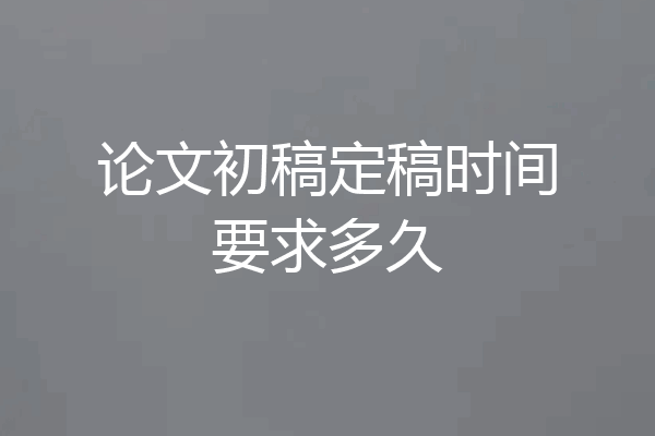 论文初稿定稿时间要求多久