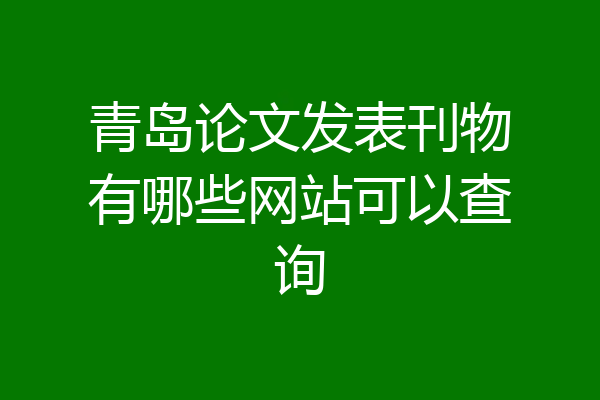 青岛论文发表刊物有哪些网站可以查询
