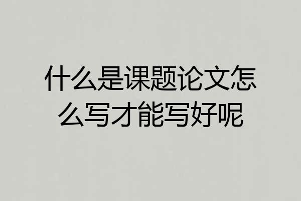 什么是课题论文怎么写才能写好呢