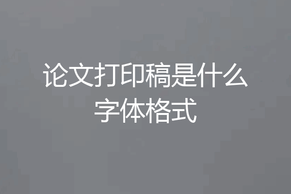 论文打印稿是什么字体格式