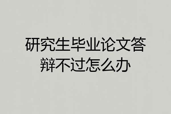 研究生毕业论文答辩不过怎么办