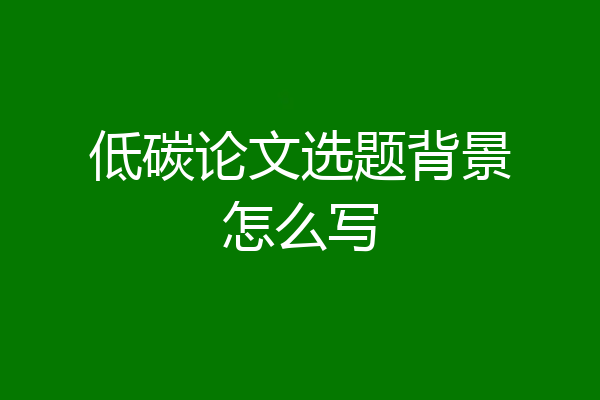 低碳论文选题背景怎么写
