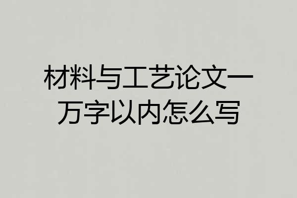 材料与工艺论文一万字以内怎么写