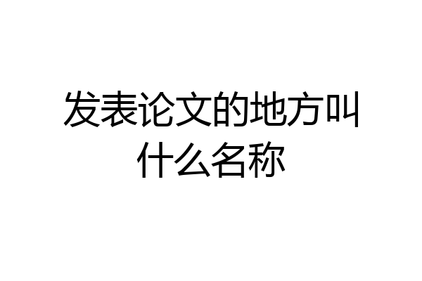 发表论文的地方叫什么名称
