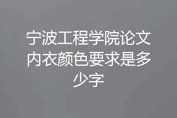 宁波工程学院论文内衣颜色要求是多少字