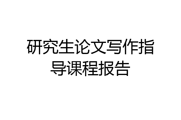 研究生论文写作指导课程报告