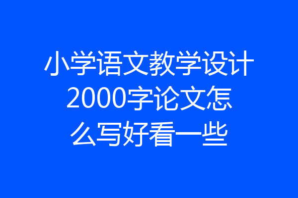 小学语文教学设计2000字论文怎么写好看一些