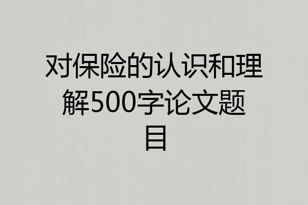 对保险的认识和理解500字论文题目