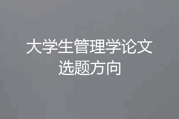 大学生管理学论文选题方向