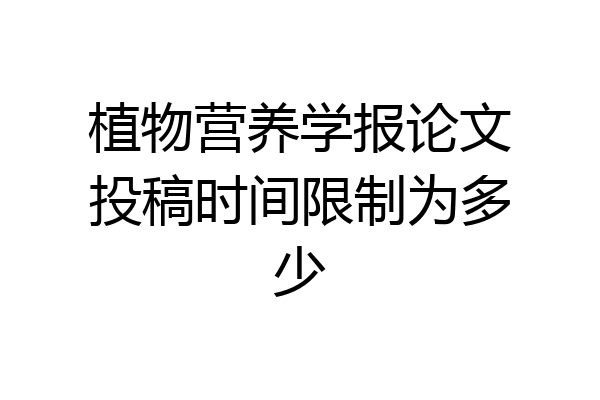 植物营养学报论文投稿时间限制为多少