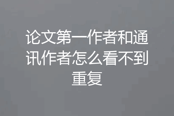 论文第一作者和通讯作者怎么看不到重复