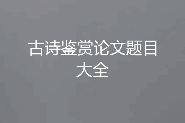 古诗鉴赏论文题目大全
