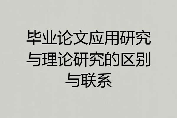 毕业论文应用研究与理论研究的区别与联系