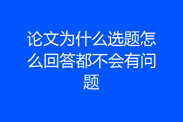 论文为什么选题怎么回答都不会有问题
