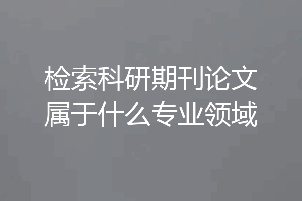 检索科研期刊论文属于什么专业领域