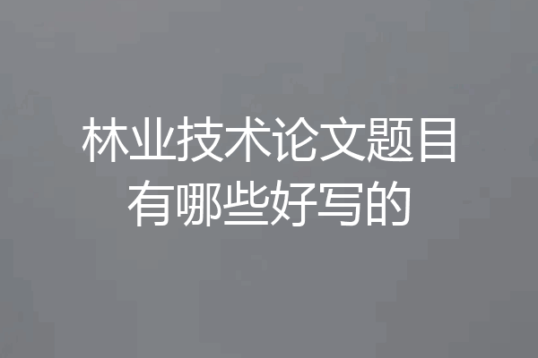 林业技术论文题目有哪些好写的