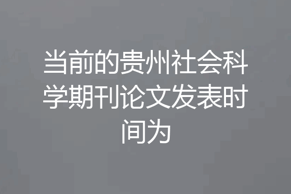 当前的贵州社会科学期刊论文发表时间为