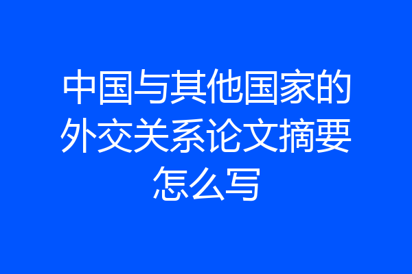 中国与其他国家的外交关系论文摘要怎么写