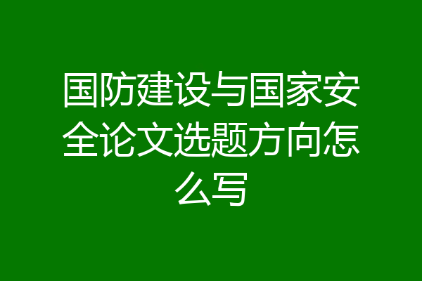 国防建设与国家安全论文选题方向怎么写