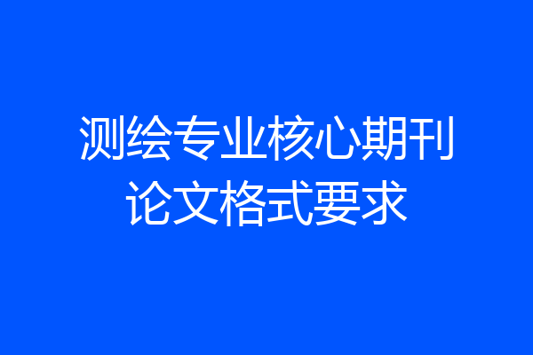 测绘专业核心期刊论文格式要求