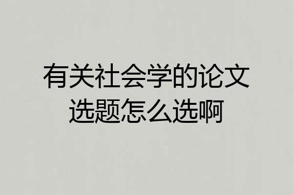 有关社会学的论文选题怎么选啊