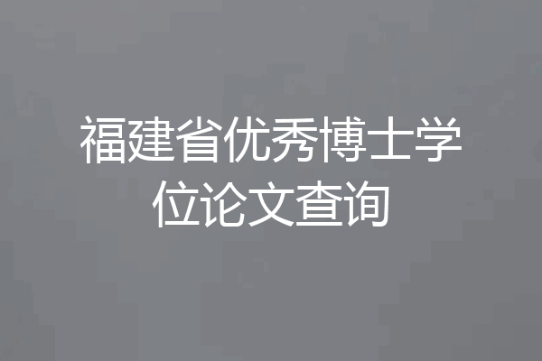 福建省优秀博士学位论文查询