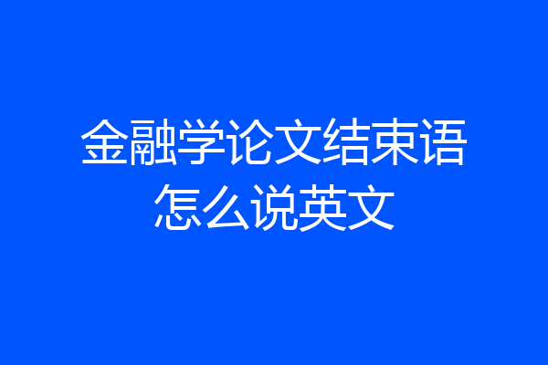 金融学论文结束语怎么说英文