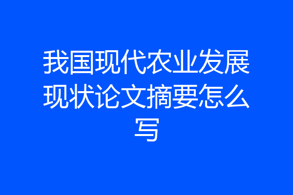 我国现代农业发展现状论文摘要怎么写