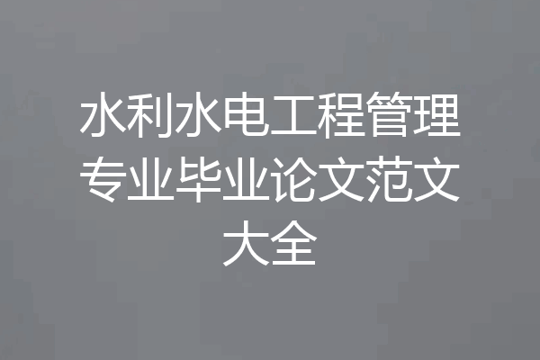 水利水电工程管理专业毕业论文范文大全