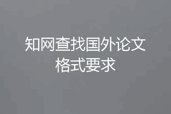 知网查找国外论文格式要求