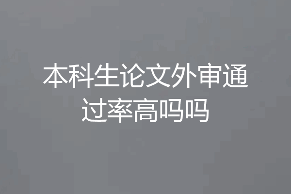 本科生论文外审通过率高吗吗