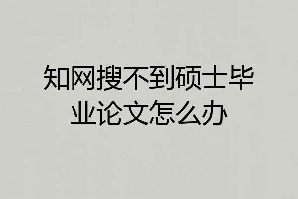 知网搜不到硕士毕业论文怎么办